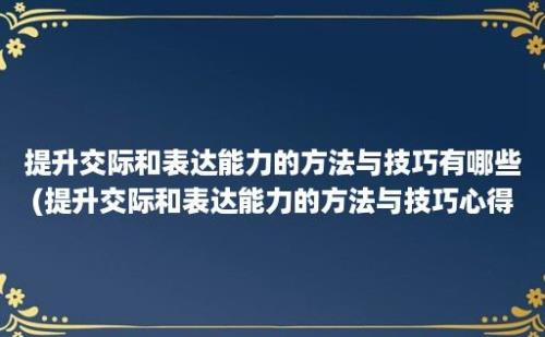 提升交际和表达能力的方法与技巧有哪些(提升交际和表达能力的方法与技巧心得体会)