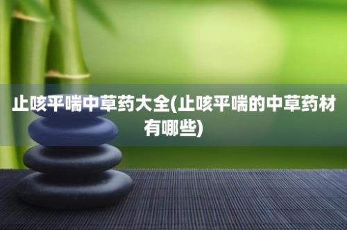 止咳平喘中草药大全(止咳平喘的中草药材有哪些)