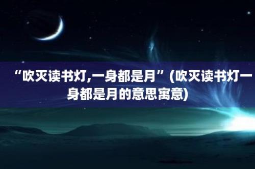 “吹灭读书灯,一身都是月”(吹灭读书灯一身都是月的意思寓意)