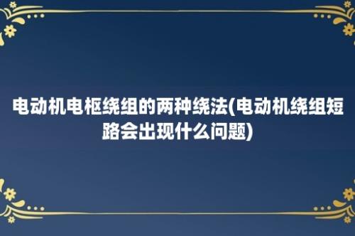 电动机电枢绕组的两种绕法(电动机绕组短路会出现什么问题)