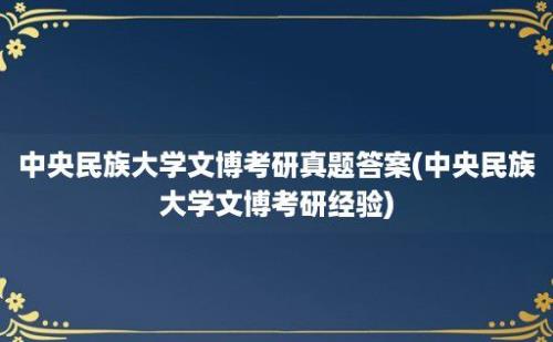 中央民族大学文博考研真题答案(中央民族大学文博考研经验)