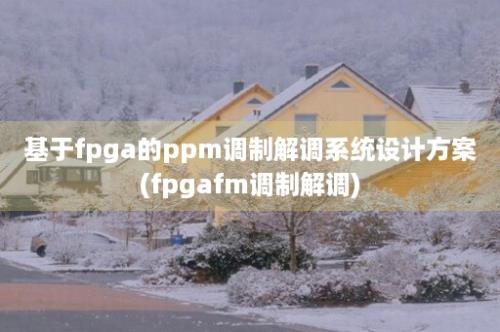 基于fpga的ppm调制解调系统设计方案(fpgafm调制解调)