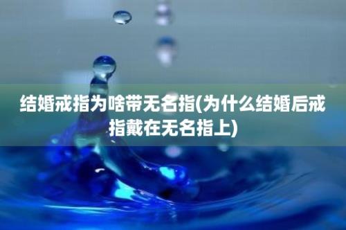 结婚戒指为啥带无名指(为什么结婚后戒指戴在无名指上)