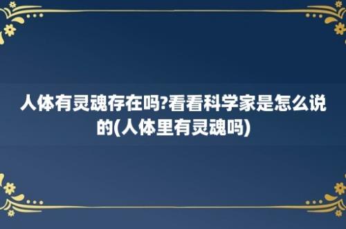 人体有灵魂存在吗?看看科学家是怎么说的(人体里有灵魂吗)