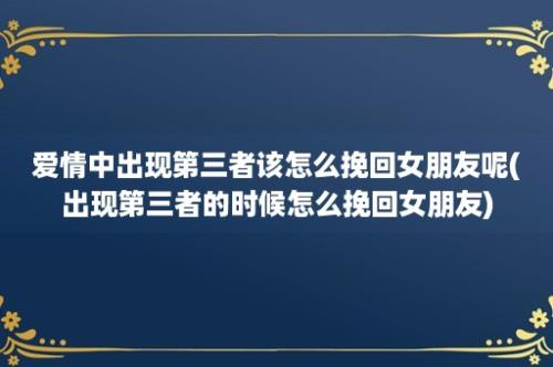 爱情中出现第三者该怎么挽回女朋友呢(出现第三者的时候怎么挽回女朋友)