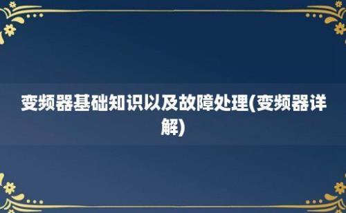 变频器基础知识以及故障处理(变频器详解)