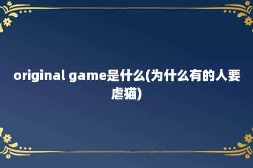 original game是什么(为什么有的人要虐猫)