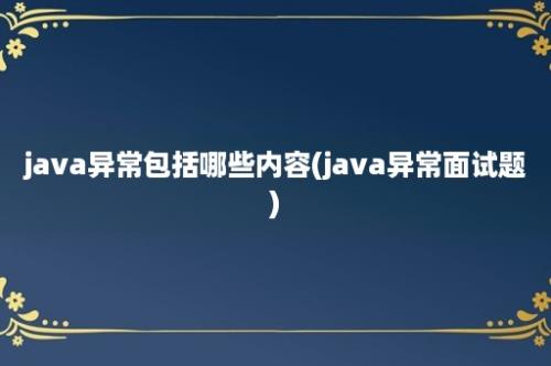 java异常包括哪些内容(java异常面试题)