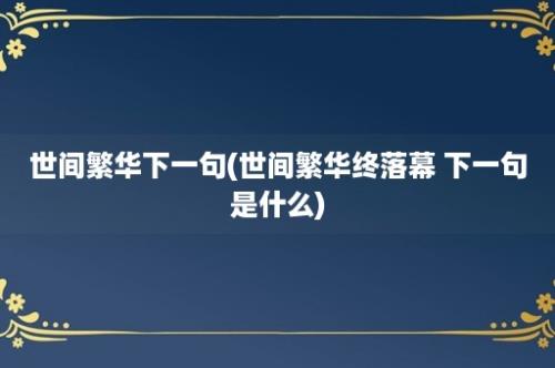 世间繁华下一句(世间繁华终落幕 下一句是什么)