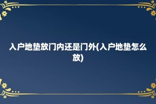 入户地垫放门内还是门外(入户地垫怎么放)