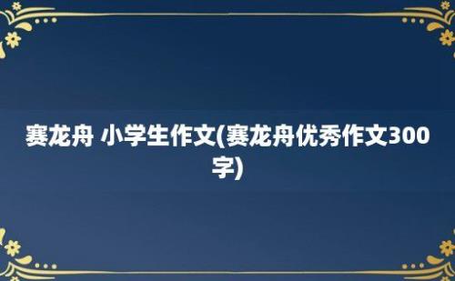 赛龙舟 小学生作文(赛龙舟优秀作文300字)