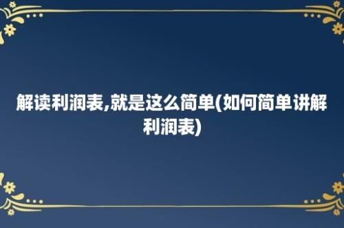 解读利润表,就是这么简单(如何简单讲解利润表)