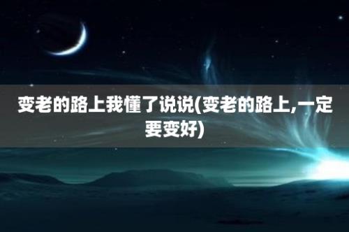 变老的路上我懂了说说(变老的路上,一定要变好)