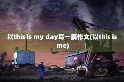 以this is my day写一篇作文(以this is me)