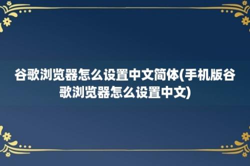 谷歌浏览器怎么设置中文简体(手机版谷歌浏览器怎么设置中文)