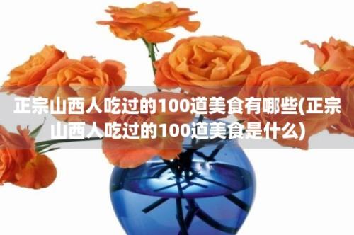 正宗山西人吃过的100道美食有哪些(正宗山西人吃过的100道美食是什么)