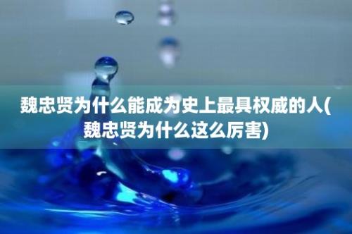 魏忠贤为什么能成为史上最具权威的人(魏忠贤为什么这么厉害)