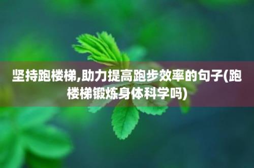 坚持跑楼梯,助力提高跑步效率的句子(跑楼梯锻炼身体科学吗)