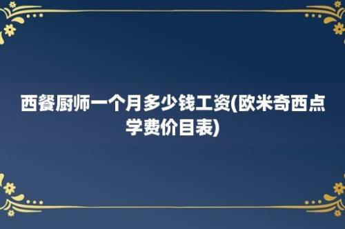 西餐厨师一个月多少钱工资(欧米奇西点学费价目表)