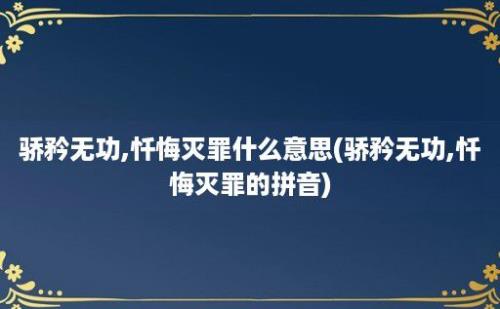 骄矜无功,忏悔灭罪什么意思(骄矜无功,忏悔灭罪的拼音)