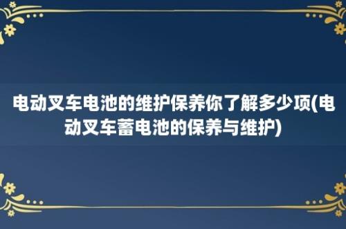 电动叉车电池的维护保养你了解多少项(电动叉车蓄电池的保养与维护)