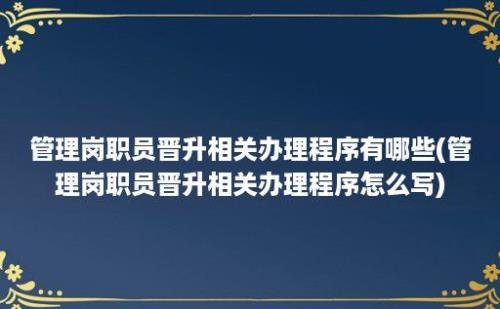 管理岗职员晋升相关办理程序有哪些(管理岗职员晋升相关办理程序怎么写)