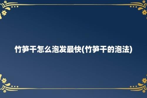 竹笋干怎么泡发最快(竹笋干的泡法)