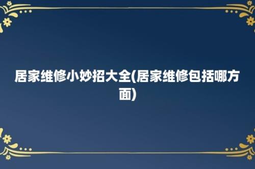 居家维修小妙招大全(居家维修包括哪方面)