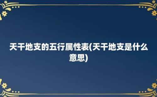 天干地支的五行属性表(天干地支是什么意思)