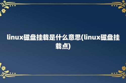 linux磁盘挂载是什么意思(linux磁盘挂载点)