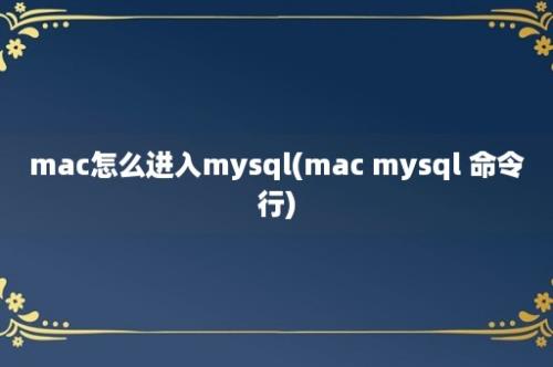 mac怎么进入mysql(mac mysql 命令行)