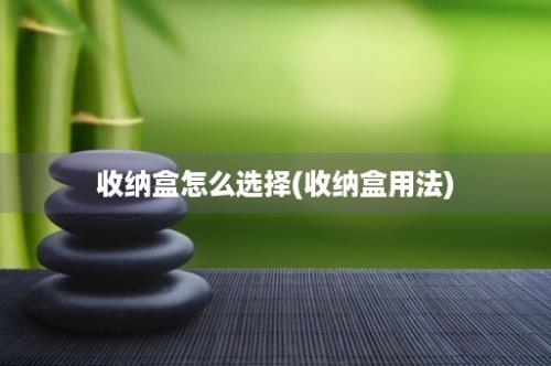 收纳盒怎么选择(收纳盒用法)