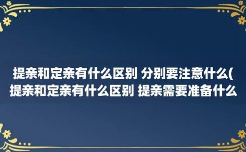 提亲和定亲有什么区别 分别要注意什么(提亲和定亲有什么区别 提亲需要准备什么)