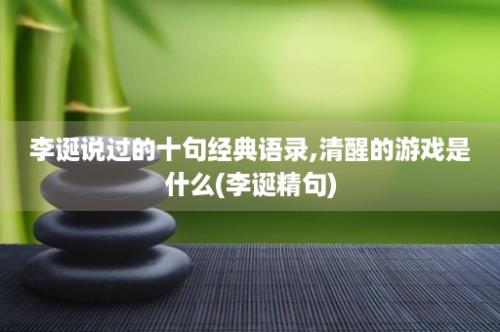 李诞说过的十句经典语录,清醒的游戏是什么(李诞精句)