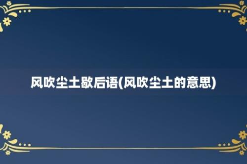 风吹尘土歇后语(风吹尘土的意思)