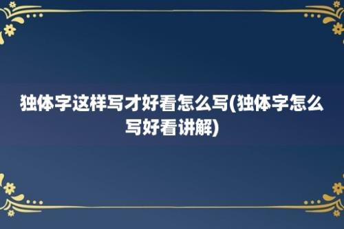 独体字这样写才好看怎么写(独体字怎么写好看讲解)