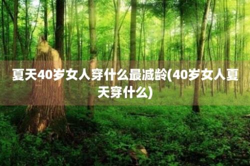 夏天40岁女人穿什么最减龄(40岁女人夏天穿什么)