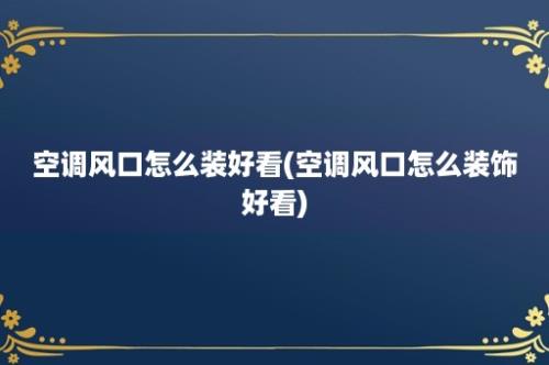 空调风口怎么装好看(空调风口怎么装饰好看)