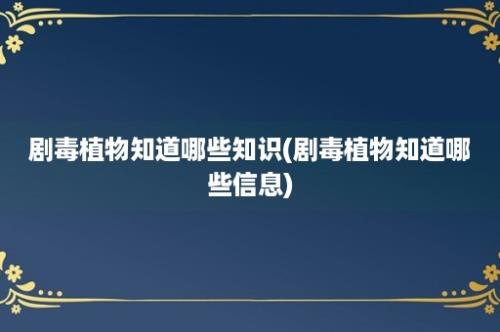 剧毒植物知道哪些知识(剧毒植物知道哪些信息)