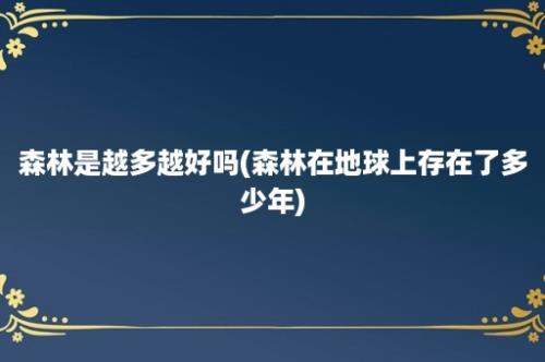 森林是越多越好吗(森林在地球上存在了多少年)