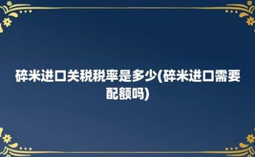 碎米进口关税税率是多少(碎米进口需要配额吗)