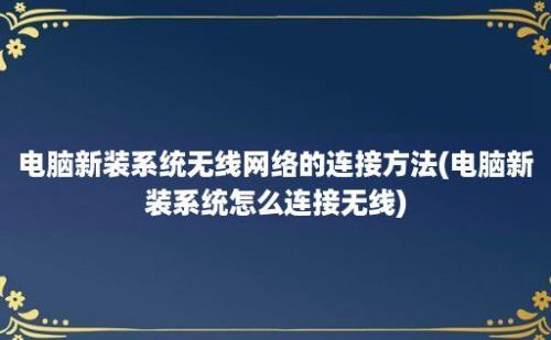 电脑新装系统无线网络的连接方法(电脑新装系统怎么连接无线)