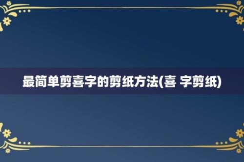 最简单剪喜字的剪纸方法(喜 字剪纸)