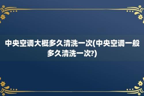 中央空调大概多久清洗一次(中央空调一般多久清洗一次?)