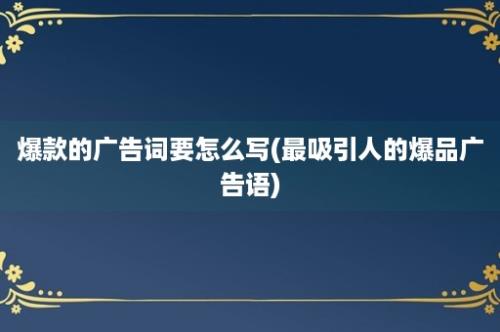 爆款的广告词要怎么写(最吸引人的爆品广告语)