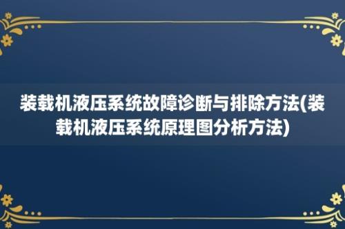 装载机液压系统故障诊断与排除方法(装载机液压系统原理图分析方法)