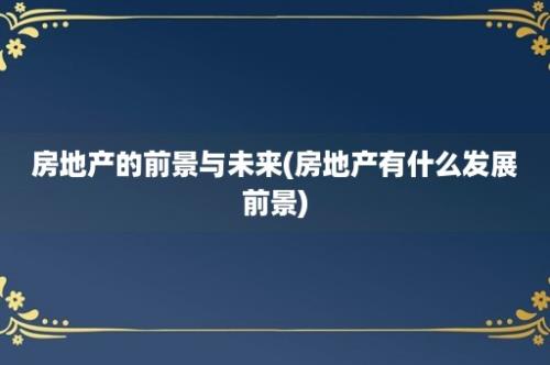 房地产的前景与未来(房地产有什么发展前景)