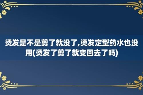 烫发是不是剪了就没了,烫发定型药水也没用(烫发了剪了就变回去了吗)