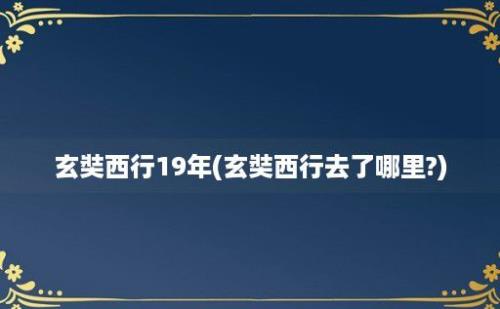 玄奘西行19年(玄奘西行去了哪里?)