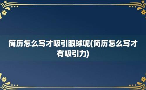 简历怎么写才吸引眼球呢(简历怎么写才有吸引力)